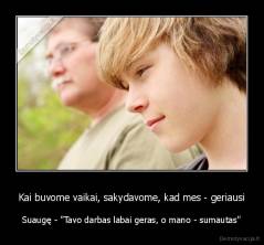 Kai buvome vaikai, sakydavome, kad mes - geriausi - Suaugę - "Tavo darbas labai geras, o mano - sumautas"
