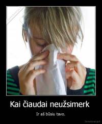 Kai čiaudai neužsimerk  - Ir aš būsiu tavo.