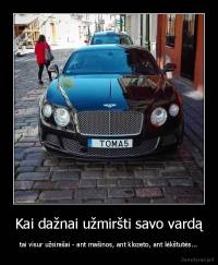 Kai dažnai užmiršti savo vardą - tai visur užsirašai - ant mašinos, ant klozeto, ant lėkštutės...
