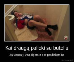 Kai draugą palieki su buteliu - Jis vienas jį visą išgers ir dar pasilinksmins