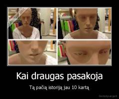 Kai draugas pasakoja - Tą pačią istoriją jau 10 kartą