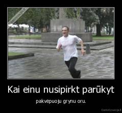 Kai einu nusipirkt parūkyt - pakvėpuoju grynu oru.