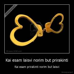 Kai esam laisvi norim but prirakinti - Kai esam prirakinti norim but laisvi