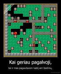 Kai geriau pagalvoji, - tai ir mes pagaudavom kablį ant žaidimų.