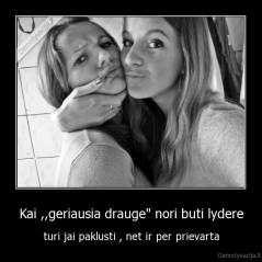 Kai ,,geriausia drauge" nori buti lydere - turi jai paklusti , net ir per prievarta
