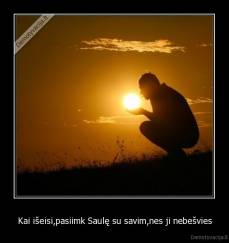 Kai išeisi,pasiimk Saulę su savim,nes ji nebešvies - 