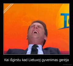 Kai išgirstu kad Lietuvoj gyvenimas gerėja - 