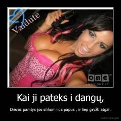 Kai ji pateks i dangų, - Dievas pamtys jos silikoninius papus , ir liep gryžti atgal.