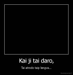 Kai ji tai daro, - Tai atrodo taip lengva...