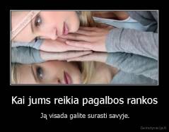 Kai jums reikia pagalbos rankos -  Ją visada galite surasti savyje.