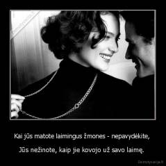 Kai jūs matote laimingus žmones - nepavydėkite,  - Jūs nežinote, kaip jie kovojo už savo laimę. 