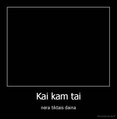 Kai kam tai - nėra tiktais daina