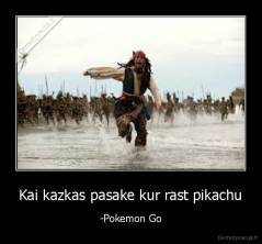 Kai kazkas pasake kur rast pikachu - -Pokemon Go