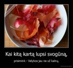 Kai kitą kartą lupsi svogūną, - prisimink - Velykos jau ne už kalnų.