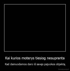 Kai kurios moterys tiesiog nesupranta - Kad dainuodamos daro iš savęs pajuokos objektą