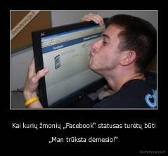 Kai kurių žmonių „Facebook“ statusas turėtų būti - „Man trūksta dėmesio!“