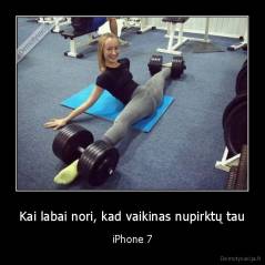 Kai labai nori, kad vaikinas nupirktų tau - iPhone 7