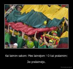 Kai laimim sakom: Mes laimėjom ! O kai pralaimim: - Jie pralaimėjo.