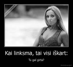 Kai linksma, tai visi iškart: - Tu gal girta?
