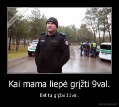 Kai mama liepė grįžti 9val. - Bet tu grįžai 11val.