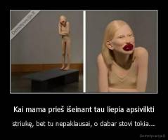 Kai mama prieš išeinant tau liepia apsivilkti - striukę, bet tu nepaklausai, o dabar stovi tokia...