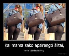 Kai mama sako apsirengti šiltai, - todėl užsidedi šaliką.