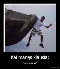 Kai manęs klausia: - "kaip sekasi?"