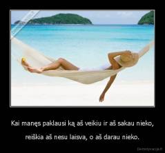 Kai manęs paklausi ką aš veikiu ir aš sakau nieko, - reiškia aš nesu laisva, o aš darau nieko.