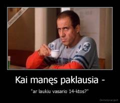 Kai manęs paklausia - - "ar laukiu vasario 14-ktos?"