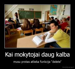 Kai mokytojai daug kalba - musu protas atlieka funkcija "delete"