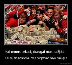 Kai mums sekasi, draugai mus pažįsta. - Kai mums nesiseka, mes pažįstame savo draugus.