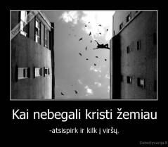Kai nebegali kristi žemiau - -atsispirk ir kilk į viršų.