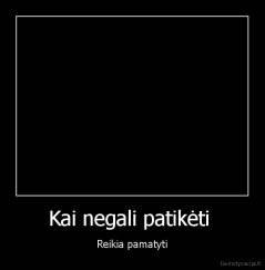 Kai negali patikėti  - Reikia pamatyti