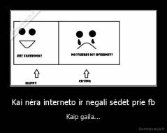 Kai nėra interneto ir negali sėdėt prie fb - Kaip gaila...