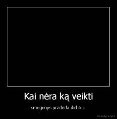 Kai nėra ką veikti - smegenys pradeda dirbti...