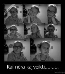 Kai nėra ką veikti.......... - 