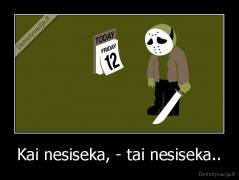 Kai nesiseka, - tai nesiseka.. - 