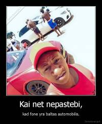 Kai net nepastebi, - kad fone yra baltas automobilis.
