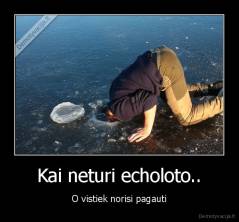 Kai neturi echoloto.. - O vistiek norisi pagauti