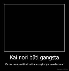 Kai nori būti gangsta - Kartais nesupranti,kad kai kurie dalykai yra nesuderinami