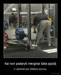 Kai nori padaryti merginai šalia įspūdį - ir užsimeti per didelius svorius.