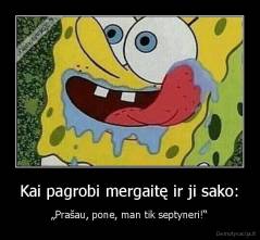 Kai pagrobi mergaitę ir ji sako: - „Prašau, pone, man tik septyneri!“