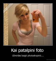 Kai patalpini foto  - Užmiršės baigti photoshopinti....