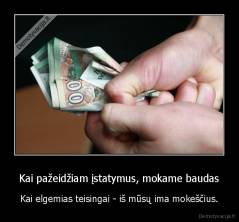 Kai pažeidžiam įstatymus, mokame baudas - Kai elgemias teisingai - iš mūsų ima mokeščius.