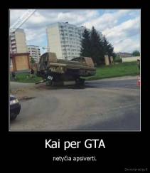 Kai per GTA - netyčia apsiverti.
