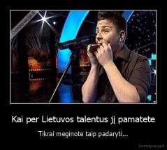 Kai per Lietuvos talentus jį pamatete - Tikrai meginote taip padaryti...