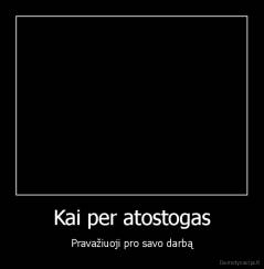 Kai per atostogas - Pravažiuoji pro savo darbą