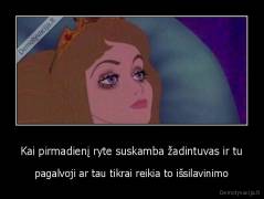 Kai pirmadienį ryte suskamba žadintuvas ir tu - pagalvoji ar tau tikrai reikia to išsilavinimo