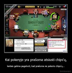 Kai pokeryje yra prašoma atsiusti chips'ų, - kartais galima pagalvoti, kad prašoma ne pokerio chips'ų...