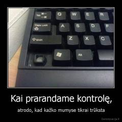 Kai prarandame kontrolę, - atrodo, kad kažko mumyse tikrai trūksta